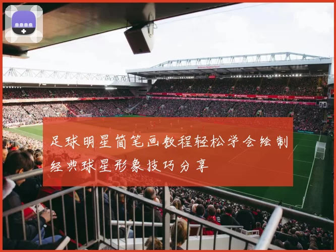 足球明星简笔画教程轻松学会绘制经典球星形象技巧分享