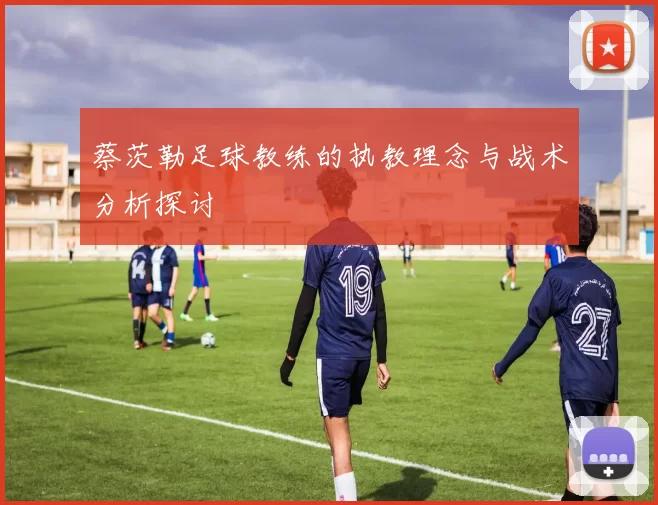 蔡茨勒足球教练的执教理念与战术分析探讨
